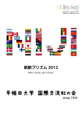 新歓プリズム 2012
    世界とつながる。虹でつながる。




早稲田大学 国際交流虹の会
                      since 1965
 
