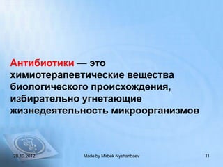 Антибиотики — это
химиотерапевтические вещества
биологического происхождения,
избирательно угнетающие
жизнедеятельность микроорганизмов



28.10.2012   Made by Mirbek Nyshanbaev   11
 