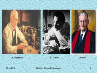 A.Флеминг                E. Чейн        Г. Флори



28.10.2012       Made by Mirbek Nyshanbaev              8
 