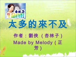 太多的來不及
作者：劉俠 ( 杏林子 )
Made by Melody ( 正
       芳)
 
