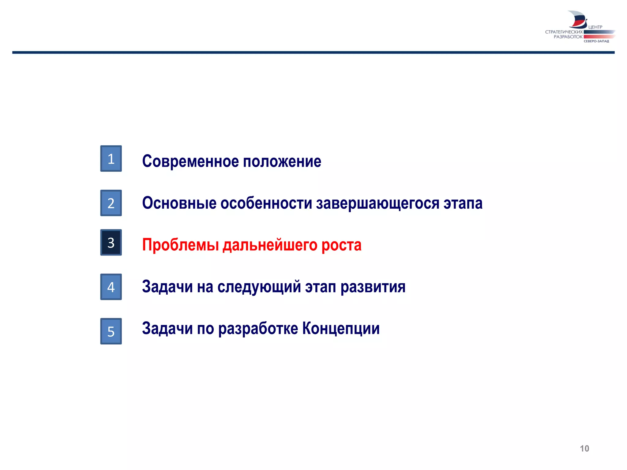 1   Современное положение

2   Основные особенности завершающегося этапа

3   Проблемы дальнейшего роста

4   Задачи на следующий этап развития

5   Задачи по разработке Концепции




                                                10
 