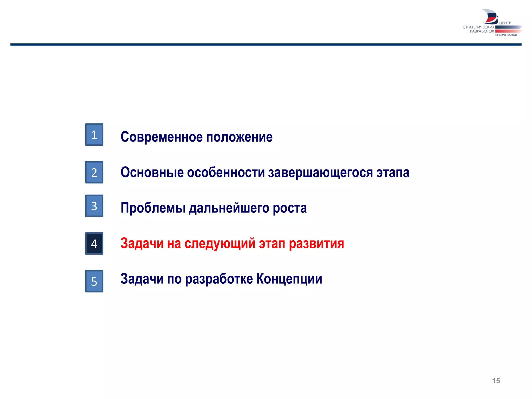 1   Современное положение

2   Основные особенности завершающегося этапа

3   Проблемы дальнейшего роста

4   Задачи на следующий этап развития

5   Задачи по разработке Концепции




                                                15
 