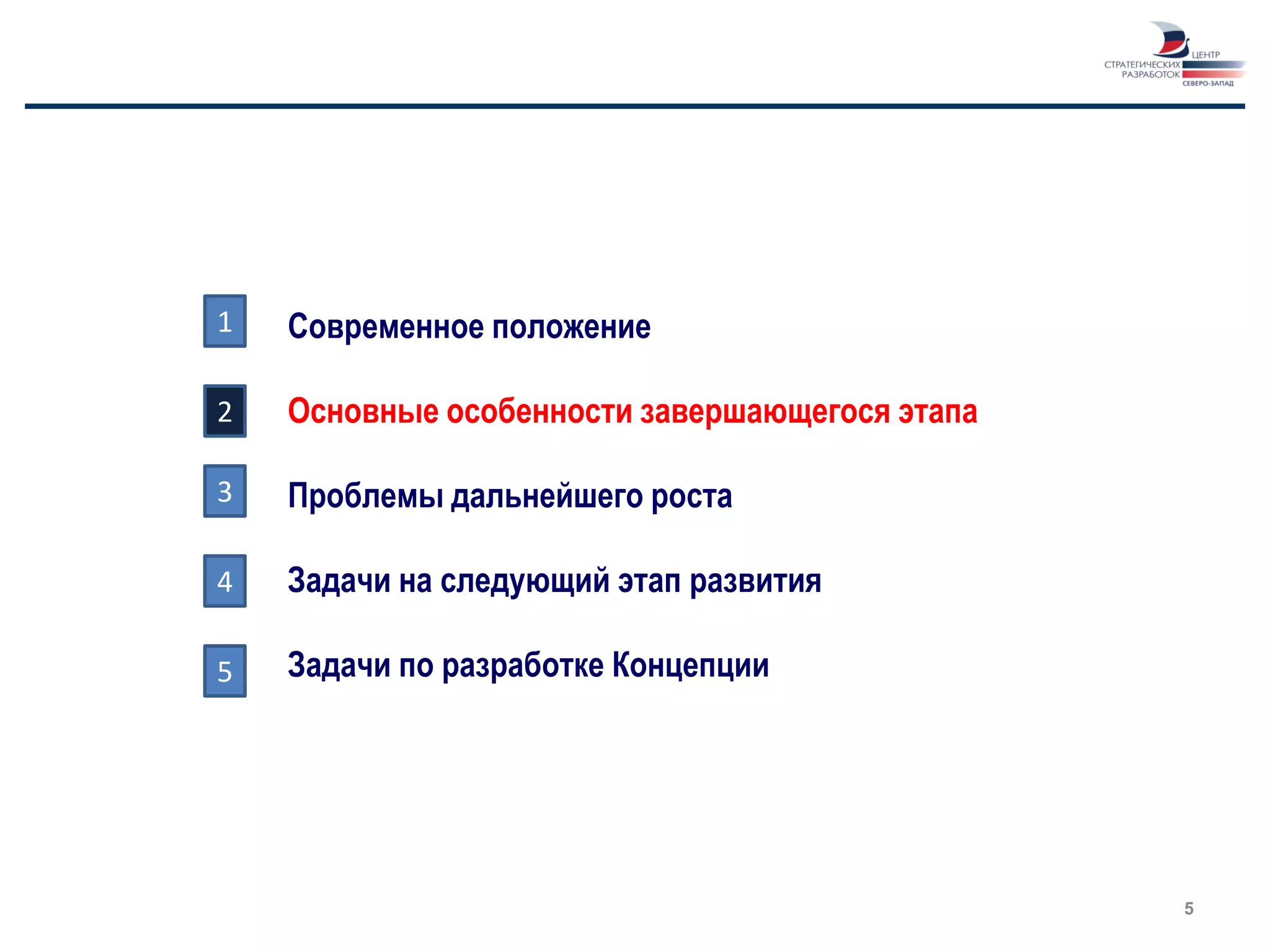 1   Современное положение

2   Основные особенности завершающегося этапа

3   Проблемы дальнейшего роста

4   Задачи на следующий этап развития

5   Задачи по разработке Концепции




                                                5
 