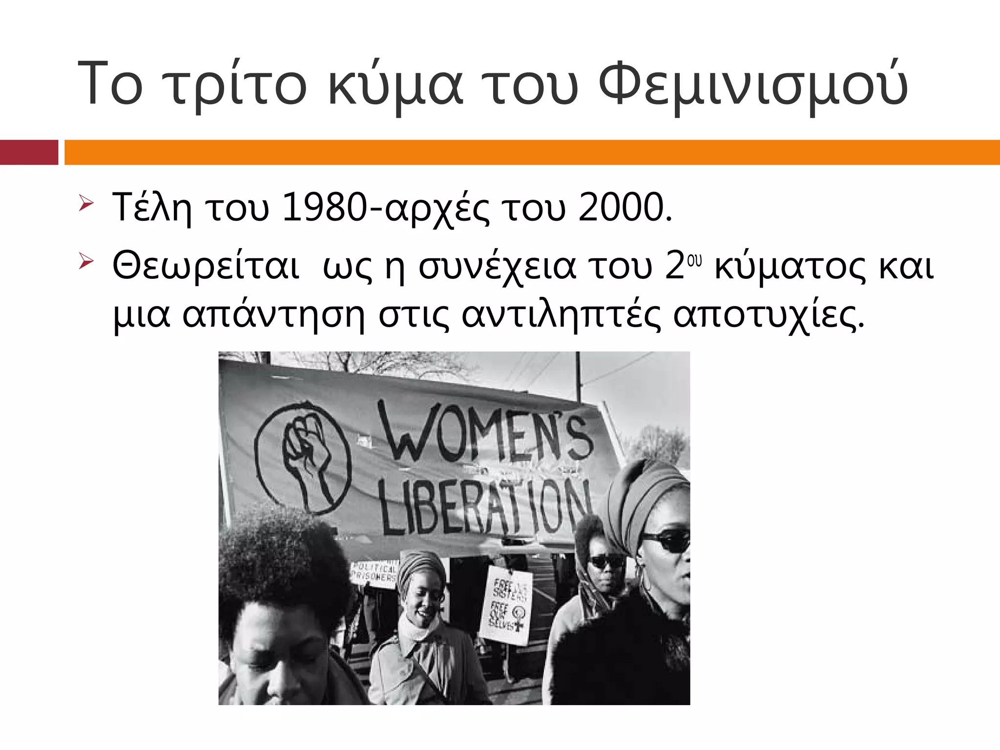 Το τρίτο κύμα του Φεμινισμού
   Τέλη του 1980-αρχές του 2000.
   Θεωρείται ως η συνέχεια του 2ου κύματος και
    μια απάντηση στις αντιληπτές αποτυχίες.
 