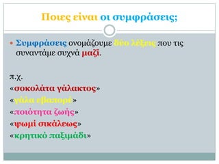Ποιερ είναι οι ζςμθπάζειρ;

 Σςμθπάζειρ ονομάζοςμε δύο λέξειρ πος ηιρ
 ζςνανηάμε ζςσνά μαδί.

π.σ.
«ζοκολάηα γάλακηορ»
«γ...