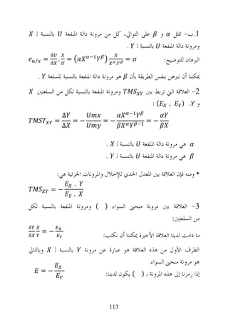 ‫ﺑﺎﻟﻨﺴﺒﺔ ﻟ‬        ‫1.ﺏ- ﲤﺜﻞ ﻭ ﻋﻠﻰ ﺍﻟﺘﻮﺍﱄ، ﻛﻞ ﻣﻦ ﻣﺮﻭﻧﺔ ﺩﺍﻟﺔ ﺍﳌﻨﻔﻌﺔ‬
                                             ‫ﻭﻣﺮﻭﻧﺔ ﺩﺍﻟﺔ ﺍﳌﻨﻔﻌﺔ ﺑﺎﻟﻨﺴﺒﺔ ﻟ .‬

   ‫⁄‬    ‫=‬       ‫= .‬
                                              ‫.‬
                                                  ‫=‬                ‫ﺍﻟﱪﻫﺎﻥ ﻟﻠﺘﻮﺿﻴﺢ:‬

    ‫.‬     ‫ﻫﻮ ﻣﺮﻭﻧﺔ ﺩﺍﻟﺔ ﺍﳌﻨﻔﻌﺔ ﺑﺎﻟﻨﺴﺒﺔ ﻟﻠﺴﻠﻌﺔ‬       ‫ﳝﻜﻨﻨﺎ ﺃﻥ ﻧﱪﻫﻦ ﺑﻨﻔﺲ ﺍﻟﻄﺮﻳﻘﺔ ﺑﺄﻥ‬
    ‫ﻭﻣﺮﻭﻧﺔ ﺍﳌﻨﻔﻌﺔ ﺑﺎﻟﻨﺴﺒﺔ ﻟﻜﻞ ﻣﻦ ﺍﻟﺴﻠﻌﺘﲔ‬                   ‫2- ﺍﻟﻌﻼﻗﺔ ﺍﻟﱵ ﺗﺮﺑﻂ ﺑﲔ‬
                                                             ‫ﻭ . ) , (:‬
                  ‫∆‬
             ‫=‬      ‫−=‬                ‫−=‬                   ‫−=‬
                  ‫∆‬

                                        ‫.‬     ‫ﺑﺎﻟﻨﺴﺒﺔ ﻟ‬   ‫ﻫﻲ ﻣﺮﻭﻧﺔ ﺩﺍﻟﺔ ﺍﳌﻨﻔﻌﺔ‬
                                        ‫.‬     ‫ﺑﺎﻟﻨﺴﺒﺔ ﻟ‬   ‫ﻫﻲ ﻣﺮﻭﻧﺔ ﺩﺍﻟﺔ ﺍﳌﻨﻔﻌﺔ‬

               ‫• ﻭﻣﻨﻪ ﻓﺈﻥ ﺍﻟﻌﻼﻗﺔ ﺑﲔ ﺍﳌﻌﺪﻝ ﺍﳊﺪﻱ ﻟﻺﺣﻼﻝ ﻭﺍﳌﺮﻭﻧﺎﺕ ﺍﳉﺰﺋﻴﺔ ﻫﻲ:‬
                           ‫.‬
            ‫−=‬
                           ‫.‬
‫3- ﺍﻟﻌﻼﻗﺔ ﺑﲔ ﻣﺮﻭﻧﺔ ﻣﻨﺤﲎ ﺍﻟﺴﻮﺍﺀ ) ( ﻭﻣﺮﻭﻧﺔ ﺍﳌﻨﻔﻌﺔ ﺑﺎﻟﻨﺴﺒﺔ ﻟﻜﻞ‬
                                                   ‫ﻣﻦ ﺍﻟﺴﻠﻌﺘﲔ:‬
        ‫−=‬
                                      ‫ﻣﺎ ﺩﺍﻣﺖ ﻟﺪﻳﻨﺎ ﺍﻟﻌﻼﻗﺔ ﺍﻷﺧﲑﺓ ﳝﻜﻨﻨﺎ ﺃﻥ ﻧﻜﺘﺐ:‬
‫ﻭﺑﺎﻟﺘﺎﱄ‬        ‫ﺑﺎﻟﻨﺴﺒﺔ ﻟ‬       ‫ﺍﻟﻄﺮﻑ ﺍﻷﻭﻝ ﻣﻦ ﻫﺬﻩ ﺍﻟﻌﻼﻗﺔ ﻫﻮ ﻋﺒﺎﺭﺓ ﻋﻦ ﻣﺮﻭﻧﺔ‬
                                                        ‫ﻫﻮ ﻣﺮﻭﻧﺔ ﻣﻨﺤﲎ ﺍﻟﺴﻮﺍﺀ.‬
        ‫−=‬                             ‫ﺇﺫﺍ ﺭﻣﺰﻧﺎ ﺇﱃ ﻫﺬﻩ ﺍﳌﺮﻭﻧﺔ ﺑ ) ( ﻳﻜﻮﻥ ﻟﺪﻳﻨﺎ:‬



                                            ‫311‬
 