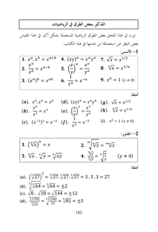 ‫ﺍﻟﺘﺬﻛﲑ ﺑﺒﻌﺾ ﺍﻟﻄﺮﻕ ﰲ ﺍﻟﺮﻳﺎﺿﻴﺎﺕ‬
‫ﻧﻮﺭﺩ ﰲ ﻫﺬﺍ ﺍﳌﻠﺤﻖ ﺑﻌﺾ ﺍﻟﻄﺮﻕ ﺍﻟﺮﻳﺎﺿﻴﺔ ﺍﳌﺴﺘﻌﻤﻠﺔ ﺑﺸﻜﻞ ﺃﻛﱪ ﰲ ﻫﺬﺍ ﺍﳌﻘﻴﺎﺱ‬
                        ‫ﺑﻐﺾ ﺍﻟﻨﻈﺮ ﻋﻦ ﺍﺳﺘﻌﻤﺎﳍﺎ ﻣﻦ ﻋﺪﻣﻬﺎ ﰲ ﻫﺬﺍ ﺍﻟﻜﺘﺎﺏ.‬
                                                                                             ‫1- ﺍﻷﺳﺲ:‬
                                                ‫( .‬       ‫= )‬                                    ‫⁄‬
   ‫.‬            ‫.‬        ‫=‬                                                        ‫= √ .‬
                                                                                                 ‫⁄‬
   ‫.‬                ‫=‬                           ‫.‬              ‫=‬                  ‫= √ .‬
                                                      ‫1‬
   ‫( .‬              ‫= )‬                         ‫.‬         ‫=‬                       ‫.‬        ‫(1=‬       ‫)0 ≠‬


                                                                                                         ‫ﺃﻣﺜﻠﺔ:‬
 ‫.) (‬               ‫.‬        ‫=‬              ‫( .) (‬            ‫= )‬                                    ‫⁄‬
                                                                                ‫= √ .) (‬
                                                                                                     ‫⁄‬
 ‫.) (‬                   ‫=‬                   ‫.) (‬                ‫=‬               ‫= √ .) (‬
                                                          ‫1‬                     ‫.) (‬       ‫)0 ≠ ( 1 =‬
 ‫( .) (‬                  ‫= )‬                ‫.) (‬               ‫=‬

                                                                                              ‫2- ﺍﳉﺬﻭﺭ:‬

   ‫.‬     ‫√‬                  ‫=‬                                       ‫.‬       ‫= √‬        ‫√‬
                                                                        ‫√‬
   ‫. √ .‬                        ‫=‬                                   ‫.‬       ‫=‬               ‫)0 ≠ (‬
                                                                        ‫√‬

                                                                                                         ‫ﺃﻣﺜﻠﺔ:‬
            ‫3‬            ‫3‬          ‫3‬       ‫3‬         ‫3‬
‫.) (‬                ‫72‬       ‫72 = 3 . 3 . 3 = 72 .72 .72 =‬
       ‫3 2‬                      ‫6‬
‫.) (‬        ‫2± = 46 = 46‬
‫.) (‬     ‫21± = 441 = 81 . 8‬
        ‫4‬
            ‫2871‬             ‫4‬      ‫2871‬        ‫4‬
‫.) (‬        ‫4‬            ‫=‬                 ‫3± = 18 =‬
             ‫22‬                      ‫22‬

                                                              ‫281‬
 