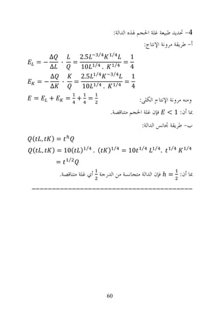 ‫4- ﲢﺪﻳﺪ ﻃﺒﻴﻌﺔ ﻏﻠﺔ ﺍﳊﺠﻢ ﳍﺬﻩ ﺍﻟﺪﺍﻟﺔ:‬
                                                             ‫ﺃ- ﻃﺮﻳﻘﺔ ﻣﺮﻭﻧﺔ ﺍﻹﻧﺘﺎﺝ:‬
                                  ‫⁄‬           ‫⁄‬
    ‫∆‬                   ‫5.2‬                             ‫1‬
 ‫−=‬           ‫∙‬       ‫=‬       ‫⁄‬                ‫⁄‬      ‫=‬
    ‫∆‬                   ‫01‬            ‫.‬                 ‫4‬
                               ‫⁄‬               ‫⁄‬
    ‫∆‬                   ‫5.2‬                             ‫1‬
 ‫−=‬           ‫∙‬       ‫=‬        ‫⁄‬                  ‫⁄‬   ‫=‬
    ‫∆‬                    ‫01‬           ‫.‬                 ‫4‬
‫=‬     ‫+‬           ‫= + =‬                                      ‫ﻭﻣﻨﻪ ﻣﺮﻭﻧﺔ ﺍﻹﻧﺘﺎﺝ ﺍﻟﻜﻠﻲ:‬
                                           ‫ﻓﺈﻥ ﻏﻠﺔ ﺍﳊﺠﻢ ﻣﺘﻨﺎﻗﺼﺔ.‬            ‫ﲟﺎ ﺃﻥ: 1 <‬
                                                              ‫ﺏ- ﻃﺮﻳﻘﺔ ﲡﺎﻧﺲ ﺍﻟﺪﺍﻟﺔ:‬
‫, (‬   ‫=)‬
                         ‫⁄‬                     ‫⁄‬              ‫⁄‬     ‫⁄‬        ‫⁄‬     ‫⁄‬
‫, (‬   ‫) (01 = )‬               ‫( .‬         ‫)‬           ‫01 =‬              ‫.‬
                  ‫⁄‬
          ‫=‬
          ‫ﲟﺎ ﺃﻥ: = ‪ ℎ‬ﻓﺈﻥ ﺍﻟﺪﺍﻟﺔ ﻣﺘﺠﺎﻧﺴﺔ ﻣﻦ ﺍﻟﺪﺭﺟﺔ ﺃﻱ ﻏﻠﺔ ﻣﺘﻨﺎﻗﺼﺔ.‬
‫----------------------------------------‬




                                          ‫06‬
 