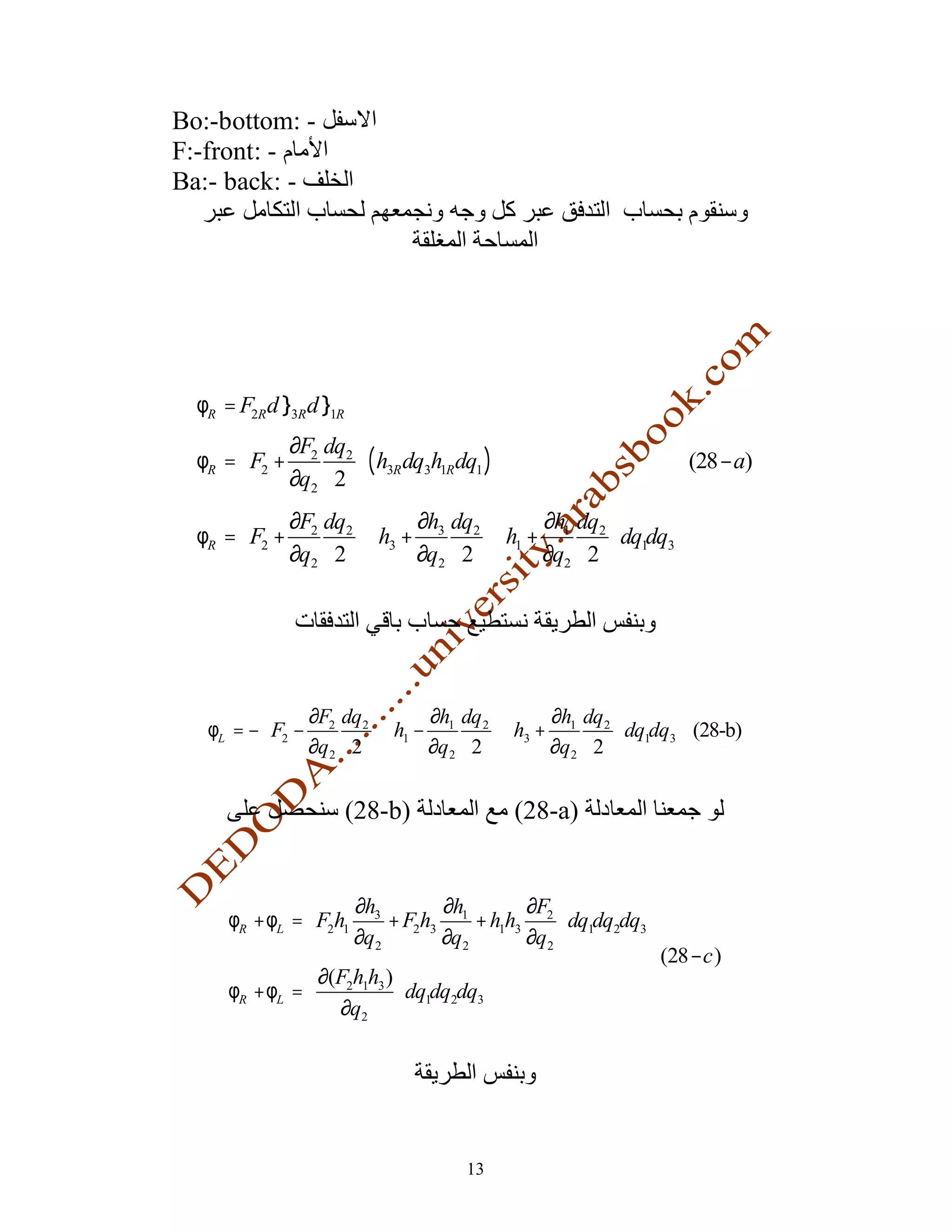 Bo:-bottom: -
F:-front: -
Ba:- back: -




                                                                 
                                                                 
  φR = F2R d l3R d l1R                                           
             ∂F2 dq2                                           
                                                                 
  φR =  F2 +           ( h3R dq3h1R dq1 )                       (28 − a)
             ∂q2 2                                             
                                                                
              ∂F2 dq2         ∂h3 dq2        ∂h1 dq2 
  φR =  F2 +           h3 +            h1 +         dq1dq3 
             ∂q2 2           ∂q2 2          ∂q2 2          
                                                                 




               ∂F dq     ∂h dq     ∂h dq 
   φL = −  F2 − 2 2  h1 − 1 2  h3 + 1 2  dq1dq3 (28-b)
               ∂q2 2     ∂q2 2     ∂q2 2 


                     (28-b)                (28-a)


                     ∂h          ∂h    ∂F           
      φR + φL =  F2h1 3 + F2h3 1 + h1h3 2 dq1dq2dq3 
                     ∂q2         ∂q2   ∂q2          
                                                       (28 − c )
                 ∂(F2h1h3 )                         
      φR + φL =             dq1dq2dq3               
                 ∂q2                                




                                     13
 