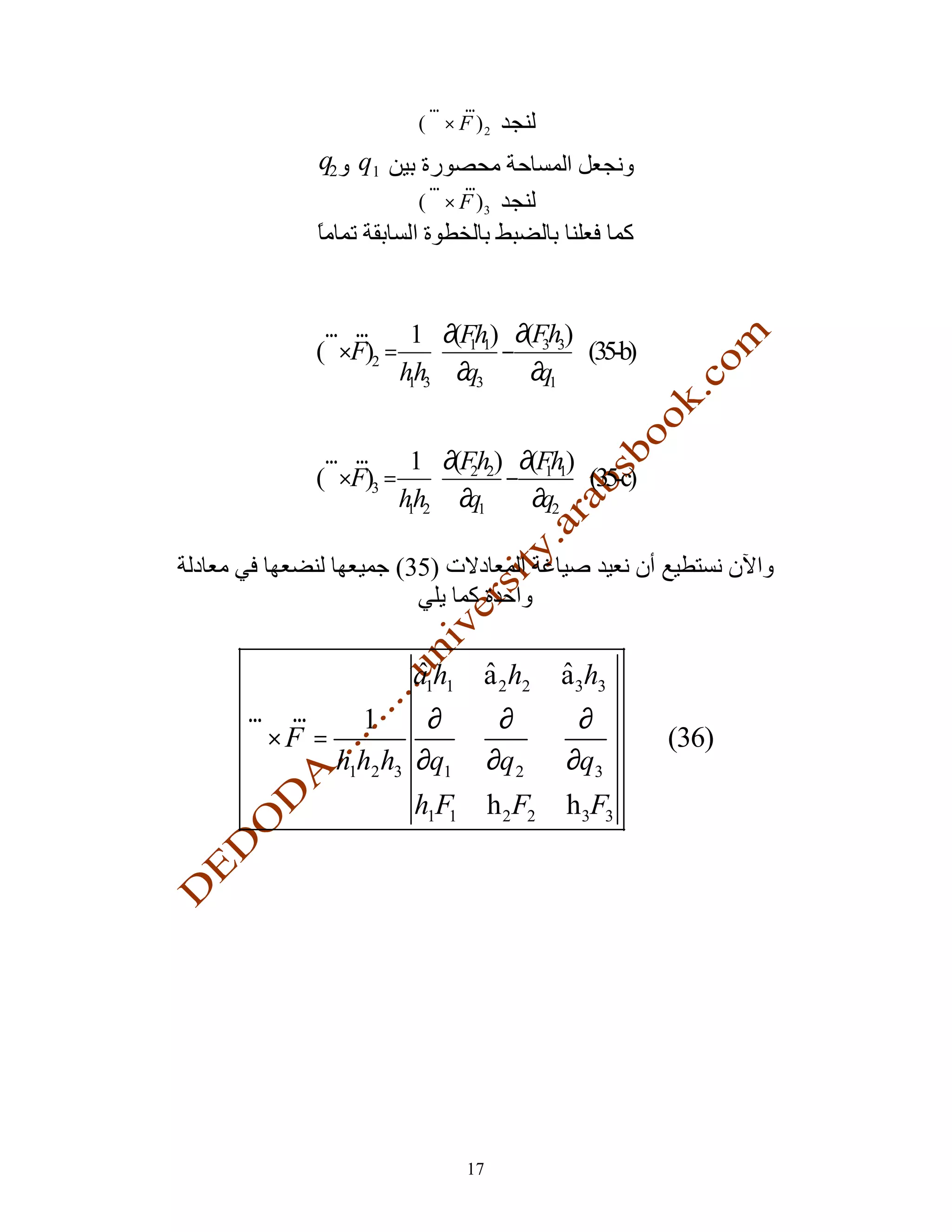 r r
                (∇ × F ) 2
     q2 q1
                 r r
                (∇ × F )3




      r r     1 ∂(Fh ) ∂(Fh )
     (∇×F)2 =  1 1 − 3 3  (35-b)
             hh3  ∂q3
              1           ∂q1 


      r r     1 ∂(Fh ) ∂(Fh )
     (∇×F)3 =  2 2 − 1 1  (35-c)
             hh2  ∂q1
              1          ∂q2 

              (35)



                a1h1     a 2 h2      a 3h3
r r        1      ∂          ∂        ∂
∇× F =                                       (36)
         h1h2 h3 ∂q1        ∂q 2     ∂q3
                h1F1        h 2 F2   h3F3




                       17
 