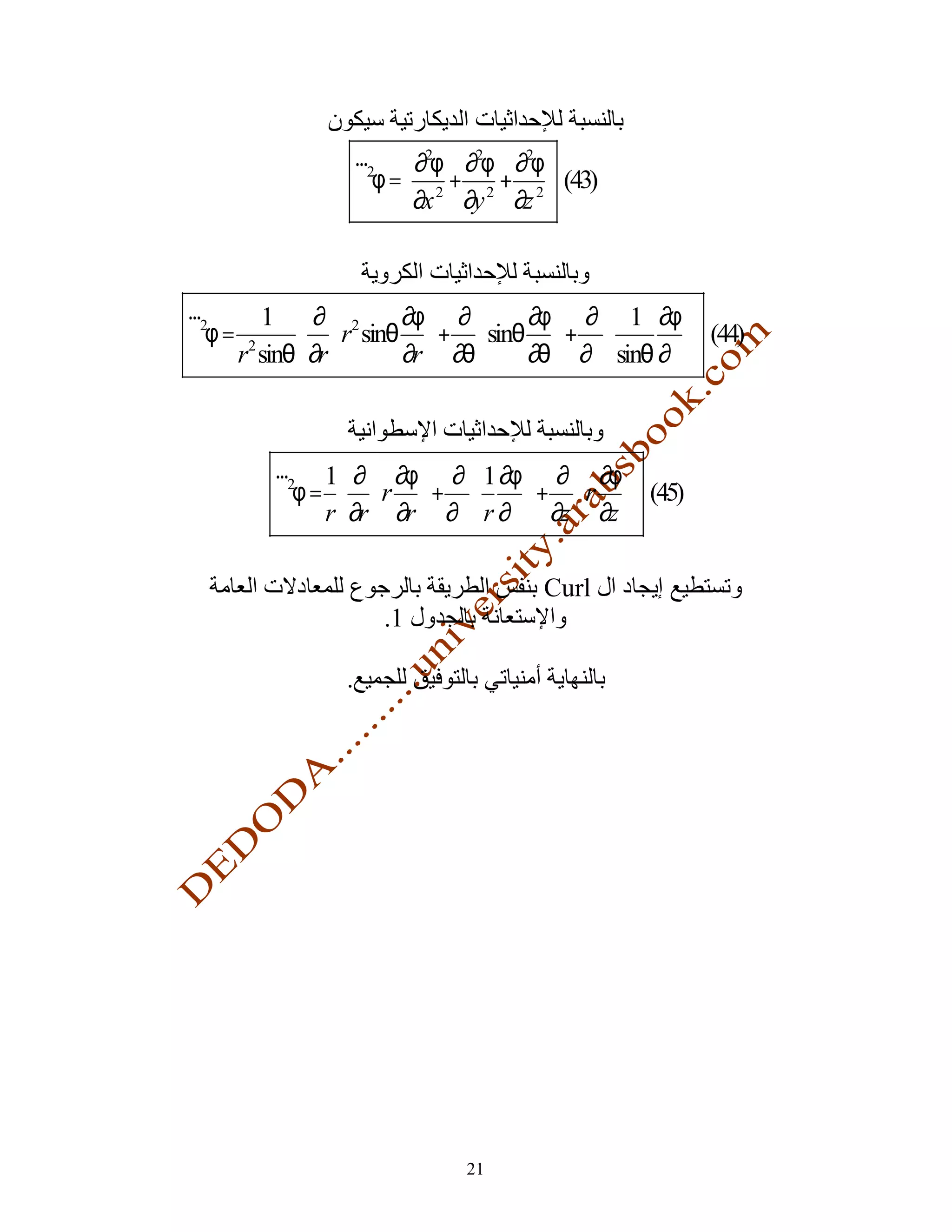 r2 ∂2φ ∂2φ ∂2φ 
                 ∇φ =  2 + 2 + 2  (43)
                      ∂x ∂y ∂z 


r       1 ∂  2       ∂φ  ∂   ∂φ  ∂  1 ∂φ 
∇2φ = 2        r sinθ + sinθ +               (44)
     r sinθ ∂r       ∂r  ∂θ  ∂θ  ∂ϕ sinθ ∂ϕ 



        r2 1  ∂  ∂φ  ∂  1 ∂φ  ∂  ∂φ 
        ∇φ =  r +                + r  (45)
            r ∂r  ∂r  ∂ϕ  r ∂ϕ  ∂z  ∂z 
                                   

                                    Curl
                    .1

                .




                            21
 