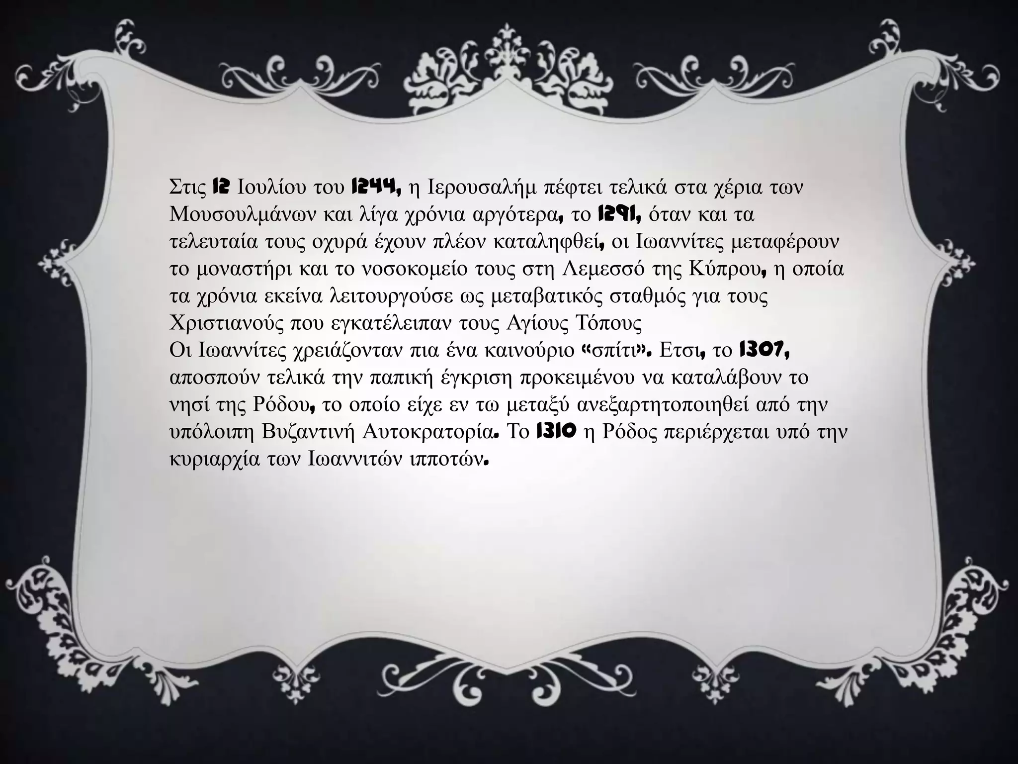 ΢ηηο 12 Ινπιίνπ ηνπ 1244, ε Ιεξνπζαιήκ πέθηεη ηειηθά ζηα ρέξηα ησλ
Μνπζνπικάλσλ θαη ιίγα ρξόληα αξγόηεξα, ην 1291, όηαλ θαη ηα
ηειεπηαία ηνπο νρπξά έρνπλ πιένλ θαηαιεθζεί, νη Ισαλλίηεο κεηαθέξνπλ
ην κνλαζηήξη θαη ην λνζνθνκείν ηνπο ζηε Λεκεζζό ηεο Κύπξνπ, ε νπνία
ηα ρξόληα εθείλα ιεηηνπξγνύζε σο κεηαβαηηθόο ζηαζκόο γηα ηνπο
Χξηζηηαλνύο πνπ εγθαηέιεηπαλ ηνπο Αγίνπο Σόπνπο
Οη Ισαλλίηεο ρξεηάδνληαλ πηα έλα θαηλνύξην «ζπίηη». Δηζη, ην 1307,
απνζπνύλ ηειηθά ηελ παπηθή έγθξηζε πξνθεηκέλνπ λα θαηαιάβνπλ ην
λεζί ηεο Ρόδνπ, ην νπνίν είρε ελ ησ κεηαμύ αλεμαξηεηνπνηεζεί από ηελ
ππόινηπε Βπδαληηλή Απηνθξαηνξία. Σν 1310 ε Ρόδνο πεξηέξρεηαη ππό ηελ
θπξηαξρία ησλ Ισαλληηώλ ηππνηώλ.
 
