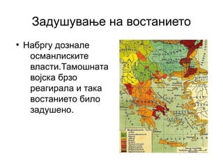 Задушување на востанието
●
    Набргу дознале
     османлиските
     власти.Тамошната
     војска брзо
     реагирала и така
     востанието било
     задушено.
 