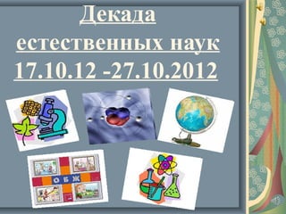 Декада
естественных наук
17.10.12 -27.10.2012
 