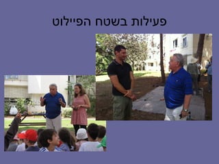 ‫פעילות בשטח הפיילוט‬
 