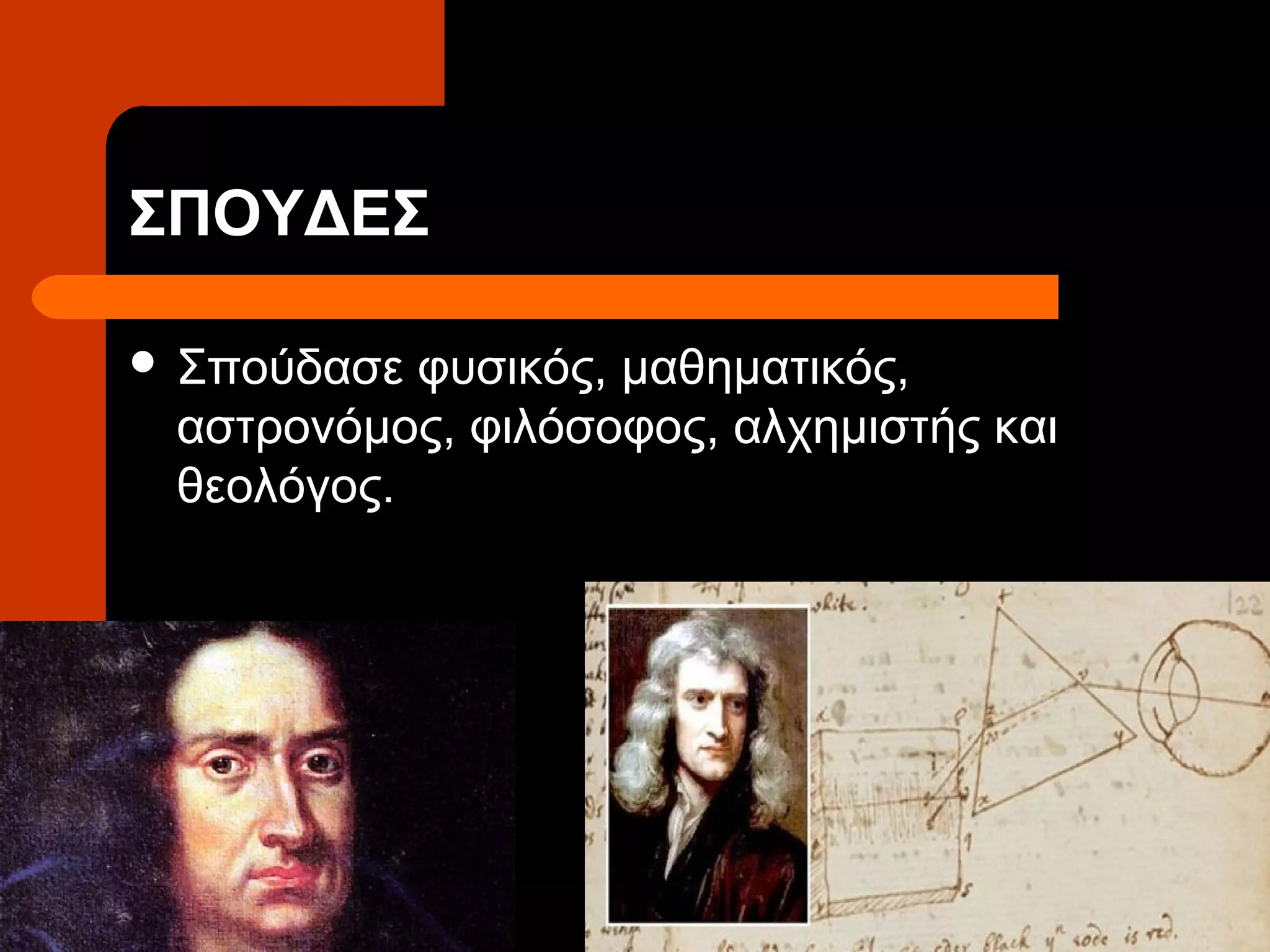 ΣΠΟΥΔΕΣ

 Σπούδασε φυσικός, μαθηματικός,
 αστρονόμος, φιλόσοφος, αλχημιστής και
 θεολόγος.
 