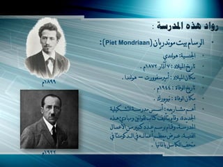 ‫اٌشعاَ تْد ٌِٔذسّاْ (‪0)Piet Mondriaan‬‬                          ‫•‬
                                              ‫اجلنغْح0 ىٌٌنذُ‬      ‫•‬
                              ‫ذاسّخ املْالد 0 7 آراس 2781َ .‬       ‫•‬
                  ‫ِىاْ املْالد 0 أِ عفًٌسخ – ىٌٌنذا.‬
‫9981َ‬
                                                                   ‫•‬
                                       ‫ذاسّخ اٌٌفاج 0 4491َ .‬      ‫•‬
                                       ‫ِىاْ اٌٌفاج 0 ٌٌّْٔسن .‬     ‫•‬
           ‫أىـــُ ِشـــاسّؼو 0 أعـــظ ِذسعـــح اٌرشـــىٍْْح‬        ‫•‬
           ‫اجلذّذج، ًلاَ ترأٌْف وراب ٌمٌأني ًِثادئ ىـزه‬
           ‫املذسعــح، ًلــاَ تشعــُ ػــذد وــث ِــٓ األػّــاي‬
           ‫اٌفنْـــح، ػـــش ِؼظـــُ أػّاٌـــو يف اٌـــذوٌِنرا يف‬
                                      ‫ِرحف اٌىاعً تأملأْا .‬
‫2291َ‬
 