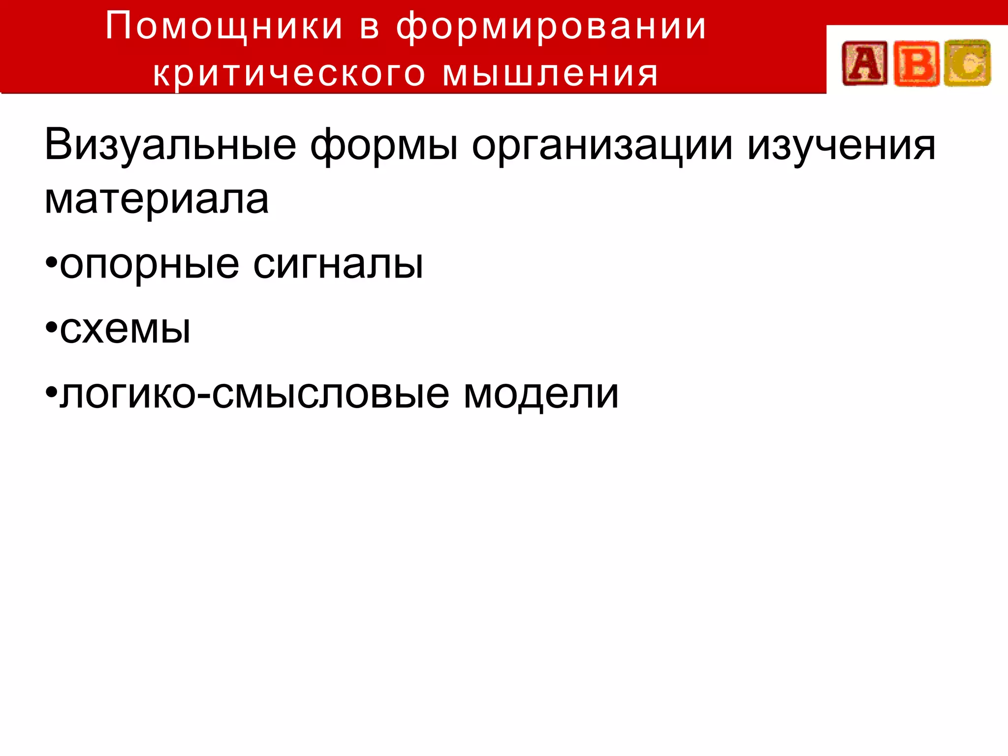 Помощники в формировании
    критического мышления
Визуальные формы организации изучения
материала
•опорные сигналы
•схемы
•логико-смысловые модели
 