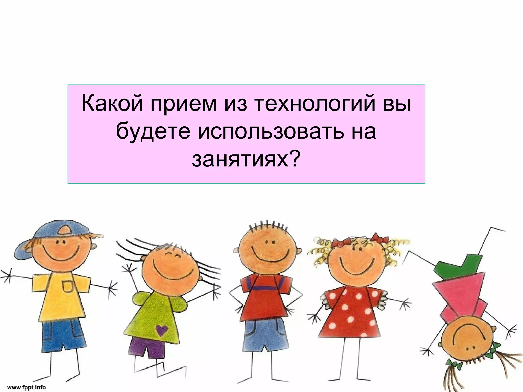 Какой прием из технологий вы
   будете использовать на
         занятиях?
 