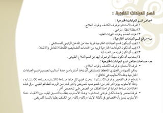 ‫•ظـوا ؿسؿ افعقودات اخلورجقي :‬
                                                                            ‫1)ؽرف افشتشورة وؽرف افؽشػ وؽرف افعالج-‬
                                                                                                            ‫2) مـطؼي اكتظور ادرىض -‬
                                                                                          ‫3) ؽرف افطوؿؿ وؽرف ادف ت افطبقي -‬
                                                                                                            ‫ب, مقؿع ؿسؿ افعقودات اخلورجقي :‬
                                    ‫1) نى أن يؽقن ؿسؿ افعقودات اخلورجقي ؿريبو جدا مـ اددخؾ افرئقيس فؾؿستشػك -‬
                   ‫2) نى أن تؽقن افعقودات اخلورجقي ؿريبف مـ اخلدموت أفتشخقصقف ادؾحؼي (ادعومؾ وافصعف)-‬
                                                                                            ‫3) نى أن تؽقن ؿريبف مـ افصقدفقي -‬
                                                         ‫4) يستحى أن تؽقن شفؾي افقصقل إفقفو مـ ؿسؿ افعالج افطبقعل -‬
                                                                                             ‫جرت, مسوحوت ظـوا ؿسؿ افعقودات اخلورجقي :‬
                                                                           ‫• ؽرف افشتشورة وؽرف افؽشػ وؽرف افعالج -‬
‫يؿؽـ فؾؿفـدس ادع ري ادخطط فؾؿستشػك أن يتخذ أشرتؾقبو مرتـ ظرتدة أشرتوفقى فتصرتؿقؿ ؿسرتؿ افعقرتودات‬
                                                                                         ‫اخلورجقي وهذه األشوفقى هل ـوفتويل :‬
‫• إدموج ؽرف افػحص وؽرف افشتشورة : بحقٌ سقي ـؾ ظقودة مسرتوحي فؾؽشرتػ ومسرتوحف فالشتشرتوره ،‬
‫وهذا افشؾقب يقؾر اـز ؿدر مـ اخلصقصرتقف فؾؿرتريض واـرتز ؿرتدر مرتـ ادروكرتف فؾطرتوؿؿ افطبرتل - وذم هرتذه‬
                                              ‫احلوفي ؾون مسوحي افعقودة افقاحدة ختتؾػ مـ ختصص ضبل فتخصص آخر -‬
‫• ؽرؾرتي ؾحرترتص واحرترتده فؽرترتؾ ؽرؾترترتل اشتشرترتوره : وهرترتذا افشرتؾقب يتطؾرترتى افتـسرترتقؼ اجلقرترتد برترتغ افضبرترتوء - هرترتذا‬
               ‫األشؾقب يتؿقز بلكف اؿتصودي ذم تؽؾػي اإلكشوء وفؽـف وفؽـف زمـ افؽشػ بطقئو بوفـسبي فؾؿريض -‬
 