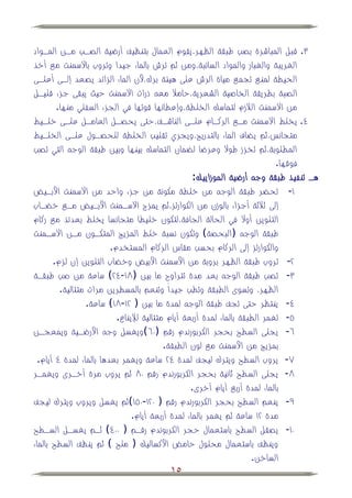 ‫ٖ. قبل المباشرة بصب طبقة الظهر،يقوم العمال بتنظيف أرضية الصهب مهن المهواد‬
‫الغريبة والغبار والمواد السائبة،ومن ثم ترش بالماء جيدا وتروب باالسمنت مي أخذ‬
‫الحيطة لمني تجمي مياة الرش على هيئة برك،ألن الماء الزائد يصعد إلهى أعلهى‬
‫الصبة بطريقة الخاصية الشعرية،حامبل مع ذرات االسمنت حيث يبقى جزء قليهل‬
        ‫من االسمنت البلزم لتماسك الخلطة،وإعطائها قوتها في الجزء السفلي منها.‬
‫ٗ. يخلط االسمنت مهي الركهام علهى الناشهف،حتى يحصهل العامهل علهى خلهيط‬
‫متجانس،ثم ي اف الماء بالتدريج،ويجري تقليب الخلطة للحصهول علهى الخلهيط‬
‫المطلوبة،ثم تخزز طوال وعرضا ل مان التماسك بينها وبين طبقة الوج التي تصب‬
                                                                             ‫فوقها.‬
                                                    ‫هه تنفيذ طبقة وج أرضية الموزاييك:‬
‫ٔ- تح ر طبقة الوج من خلطة مكونة من جزء واحد من االسمنت األبهيض‬
‫إلى ثبلثة أجزاء بالوزن من الكوارتز،ثم يمزج االسهمنت األبهيض مهي خ هاب‬
‫التلوين أوال في الحالة الجافة،لتكون خليطا متجانسا يخلط بعدئذ مي ركام‬
‫طبقة الوج (البحصة وتكون نسبة خلط المزيج المتكهون مهن االسهمنت‬
                         ‫والكوارتز إلى الركام بحسب مقاس الركام المستخدم.‬
       ‫ٕ- تروب طبقة الظهر بروبة من األسمنت األبيض وخ اب التلوين إن لزم.‬
‫ٖ- تصب طبقة الوج بعد مدة تتراوح ما بين (ٛٔ-ٕٗ ساعة من صب طبقهة‬
         ‫الظهر، وتسوى الطبقة وتطب جيداً وتنعم بالمسطرين مرات متتالية.‬
                 ‫ٗ- ينتظر حتى تجف طبقة الوج لمدة ما بين ( ٕٔ-ٛٔ ساعة.‬
                           ‫٘- تغمر الطبقة بالماء لمدة أربعة أيام متتالية لئليناع.‬
‫ٙ- يجلى السطح بحجر الكربورندم رقم (ٓٙ ويغسل وج األرضهية ويمعجهن‬
                                           ‫بمزيج من األسمنت مي لون الطبقة.‬
  ‫ٚ- يروب السطح ويترك ليجف لمدة ٕٗ ساعة ويغمر بعدها بالماء لمدة ٗ أيام.‬
‫ٛ- يجلى السطح ثانية بحجر الكربورندم رقم ٓٛ ثم يروب مرة أخهرى ويغمهر‬
                                                   ‫بالماء لمدة أربي أيام أخرى.‬
‫ٜ- ينعم السطح بحجر الكربورندم رقم ( ٕٓٔ-ٓ٘ٔ ثم يغسل ويروب ويترك ليجف‬
                                ‫مدة ٕٔ ساعة ثم يغمر بالماء لمدة أربعة أيام.‬
‫ٓٔ- يصقل السطح باستعمال حجر الكربوندم رقهم ( ٓٓٗ ثهم يغسهل السهطح‬
‫وينظف باستعمال محلول حامض األكساليك ( ملح ثم ينظف السطح بالماء‬
                                                                      ‫الساخن.‬
                                             ‫51‬
 