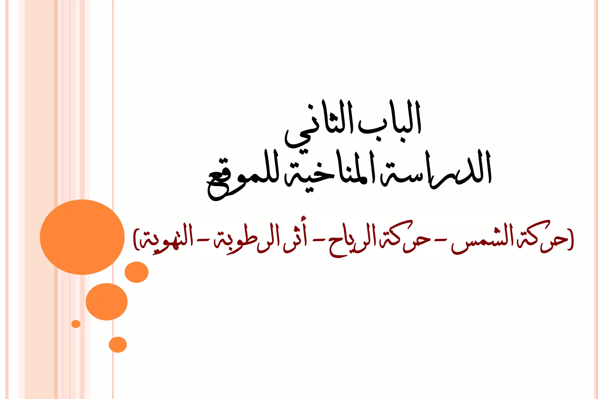 ‫انباب انثاني‬
        ‫انذراسة ادلناخية نهمىقع‬
‫(حركة انشمس - حركة انرياح - أثر انرطىبة - انتهىية)‬
 