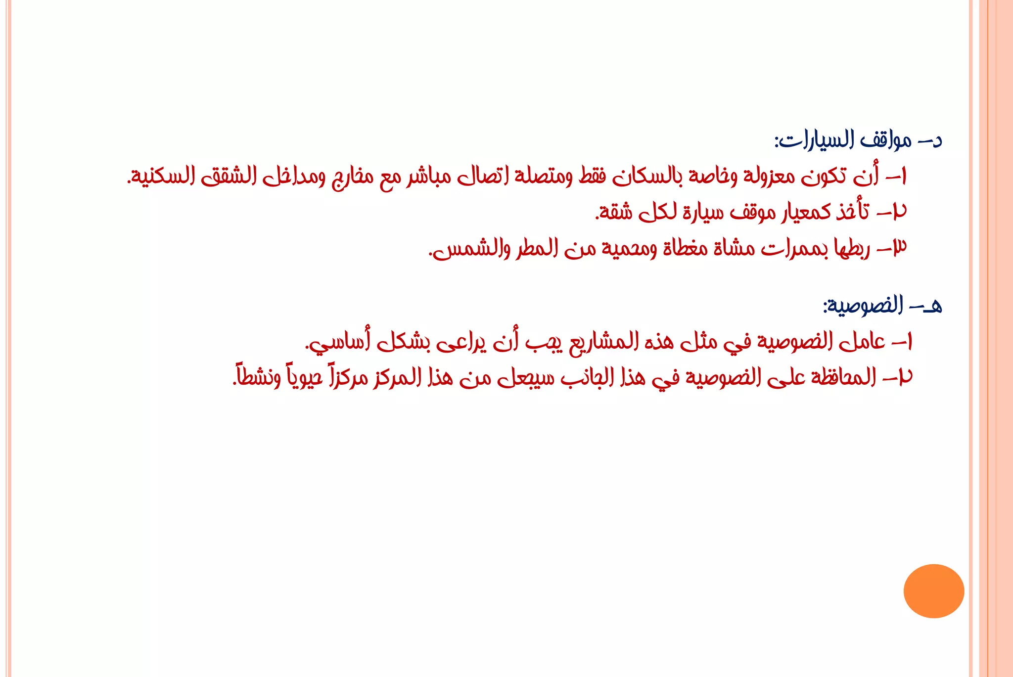 ‫د- ِٛالف اٌغ١بساد:‬
‫1- أْ رىْٛ ِؼضٌٚخ ٚخبطخ ثبٌغىبْ فمؾ ِٚزظٍخ ارظبي ِجبشش ِغ ِخبسط ِٚذاخً اٌشمك اٌغىٕ١خ.‬
                                                   ‫2- رأخز وّؼ١بس ِٛلف ع١بسح ٌىً شمخ.‬
                                 ‫3- سثـٙب ثّّشاد ِشبح ِغـبح ِٚؾّ١خ ِٓ اٌّـش ٚاٌشّظ.‬
                                                                              ‫٘ـ- اٌخظٛط١خ:‬
                     ‫1- ػبًِ اٌخظٛط١خ فٟ ِضً ٘زٖ اٌّشبس٠غ ٠غت أْ ٠شاػٝ ثشىً أعبعٟ.‬
           ‫2- اٌّؾبفظخ ػٍٝ اٌخظٛط١خ فٟ ٘زا اٌغبٔت ع١غؼً ِٓ ٘زا اٌّشوض ِشوضً ؽ١ٛ٠ً ٚٔشـً.‬
            ‫ا ب ب‬
 