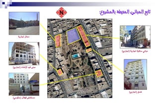 ‫‪N‬‬   ‫تابع انًباَي انًحيطت بانًشروع:‬


     ‫ستاٍ جتارٜ١‬




                                            ‫َباْٞ صهٓٝ١ جتارٜ١ (جتارٟ)‬




‫َبٓ٢ قٝد اإلْشا٤ (جتارٟ)‬




                                                   ‫ؾٓدم (جتارٟ)‬

‫َضتشؿ٢ اهلالٍ (سهَٛٞ)‬
 