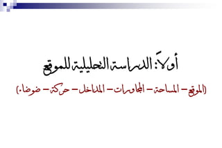 ‫أوالً: الدراسة التحليلية للمىقع‬
‫(املىقع – املساحة – اجملاورات – املداخل – حركة – ضىضاء)‬
 