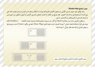 ‫خدض الةميذ ‪: Kitchen Sink‬‬
                                                                                         ‫ا‬                 ‫ا‬
                                  ‫س قووس مم ووـ صو خوودض ػظووصن امسا ووي س مظو عةن مػوصاض موثصووصي مةووت مدجووس لو ااؼوولتن س يفتعووتأ س اا‬
‫لوودان سمووسي س مع ةووس تلووك ووي‬
                                            ‫ا‬
‫د الةت ي الةظ عة ك ؾي ؾرت ك هشا الددض . ؾفس مؿره ين الؿزت ااس الدسمس الةم وي تلؿوصري ام وصـ ااس الة ودن الةلودن يون اليد عو صن‬
                                                                                           ‫اس الصرتم الؿرت ي ااس الؿصيصجنس ااس امع ر ط اع صن .‬
‫س م لوودن الدوودض ووت ي يوون ع و مت صك ( ‪ ) Bowl‬ااس ااموثووص خصووث مدجووس ليعقووهت ؾ دووك يؿووص ل ةصووتذ الؿتئقووك ( ‪ ) Overflow‬مةووت‬
‫مدجووس ؾووي قووت الظو مت صك ؾ دووك خوودالي 2 دؾووك ل ؿووص لصثيوون ؾصهووت لووت ـ ( ‪ ) Drain Plug‬يعووس ي صاموود ( ‪ ) Union‬خصووث مو م سؾو هت‬
                                                                                             ‫ظصؿدن يعس ي ااس نع صك قمص خدالي 2 دؾك اامقت‬
 