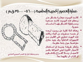 ‫عمازَ العصىز احلجسيُ الهحاسًُ (0065- 0053 ق.م )‬
                                           ‫‪ ‬كاٌ ات البٗ إت وبعج اطٚ بؿ انن ح اط‬
                                            ‫ا‬      ‫ا‬       ‫ا‬        ‫ا‬      ‫ا‬
                                           ‫ٔوعظي ِصٓ البٗإت كاٌات قاػريٚ‬
                                           ‫اات‬‫انن اا وغاغا‬
                                                       ‫اتطٗمٛ الؿا ٔهلا‬  ‫ٔوػا‬
                                                                       ‫حذطٖٛ.‬
                                           ‫‪ٍِٔ ‬اك وزلٛ كجريٚ عَ ٔدإز وضبعاْ‬
                                           ‫ؤ مخػْ وػتٕٖات وَ ولبٍاٞ ٔكاٌت‬
                                           ‫ِصٓ البٕٗت حتتٕٙ عمٜ القمٗان واَ‬
                                           ‫التذّٗعات الساخمٗٛ ٔقس بٍٗت وٍاظه‬
                                                  ‫وتٕانعٛ حٕه باحٛ وفتٕحٛ.‬
                                           ‫‪ٔ ‬وبتنط اطٖقاٛ دسٖاسٚ يف اغاتعىاه‬
                                           ‫األحذاض النبريٚ فبٍٜ اذتٕاٟط بنػط‬
 ‫ضغي ٔشتطط ملٍعه يف العكط اذتذطٙ الٍخاغ٘‬   ‫اقًٕ‬‫ااض اف اطاش بالصؾا‬
                                                           ‫األحذا ٔوا الفا‬
                                                      ‫ؤ الرتا ؤ بنمّٗىا وعأ .‬
 