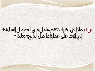‫س1: ماذا يف نظسك أيم عامن منو العىامنن البنا ُ‬
     ‫اليت أثست عمِ عمازَ ما قبن التازيخ؟ وملاذا؟‬
 