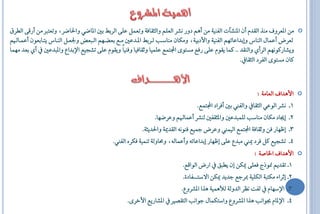 ‫َٔ العشٚف َٓز ايكذّ إٔ الٓؼآا ايفٓٝ١ َٔ أِٖ دٚس ْؼش ايعًِ ٚايثكاف١ ٚتعٌُ عً٢ ايشبط بك الاكٞ ٚاؿاكش، ٚتعترب َٔ أسق٢ اياشم‬          ‫‪‬‬
‫يعشض أعُاٍ ايٓاغ ٚإبذاعاتِٗ ايفٓٝ١ ٚاألدبٝ١، َٚهإ َٓاطا ياشبط الاذعك َاع بعلاِٗ ايا عا ٚؾعاٌ ايٓااغ ٜتاابعٕٛ أعُاا ِ‬
‫ٜٚؼاسنِْٛٗ ايشأٟ ٚايٓكذ .. نُا ٜكّٛ عً٢ سفع َظتٛ٣ اجملتُع عًُٝا ٚيكافٝا ٚفٓٝاً ٜٚكّٛ عً٢ تؼجٝع اإلبذاع ٚال ذعك أٟ بعذ َُٗا‬
                                                                                                   ‫نإ َظتٛ٣ ايفشد ايثكا .‬



                                                                                                               ‫األٖذاف ايعاَ١ :‬   ‫‪‬‬

                                                                                    ‫1ا ْؼش ايٛعٞ ايثكا ٚايفين بك أفشاد اجملتُع.‬
                                                                ‫2ا إجياد َهإ َٓاط يًُ ذعك ٚالثكفك يٓؼش أعُا ِ ٚعشكٗا.‬
                                                          ‫3ا إظٗاس فٔ ٚيكاف١ اجملتُع ايُٝين ٚعشض مجٝع فْٓٛ٘ ايكذمي١ ٚاؿذٜث١.‬
                                            ‫4ا تؼجٝع نٌ فشد ميين َ ذع عً٢ إظٗاس إبذاعات٘ ٚأعُاي٘، ٚقاٚي١ تُٓٝ١ فهشٙ ايفين.‬
                                                                                                      ‫األٖذاف اـاؿ١ :‬             ‫‪‬‬

                                                                      ‫1ا تكذِٜ منٛرج فعً٢ ميهٔ إٕ ٜا ل اسض ايٛاقع.‬
                                                                      ‫2ا إيشا٤ َهت ١ ايهًٝ١ مبشةع ةذٜذ ميهٔ افطتاااافاد٠.‬
                                                                     ‫3ا اإلطٗاّ يفت ْعش ايذٚي١ يألُٖٝ١ ٖزا الؼشٚع.‬
                                                  ‫4ا اإللاّ ظٛاْ ٖزا الؼشٚع ٚاطتهُاٍ ةٛاْ ايتكـع الؼاسٜع األخش٣.‬
 