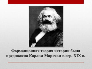 Формационная теория истории была
предложена Карлом Марксом в сер. XIX в.
 