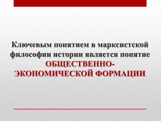 Ключевым понятием в марксистской
философии истории является понятие
        ОБЩЕСТВЕННО-
 ЭКОНОМИЧЕСКОЙ ФОРМАЦИИ
 