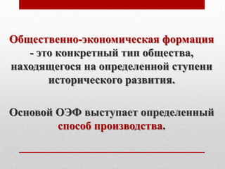 Общественно-экономическая формация
   - это конкретный тип общества,
находящегося на определенной ступени
       исторического развития.

Основой ОЭФ выступает определенный
        способ производства.
 