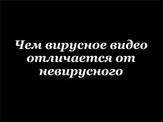 Чем вирусное видео
 отличается от
   невирусного
 