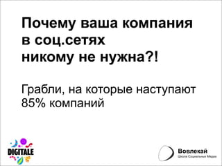 Почему ваша компания
в соц.сетях
никому не нужна?!

Грабли, на которые наступают
85% компаний


                         Вовлекай
                         Школа Социальных Медиа
 