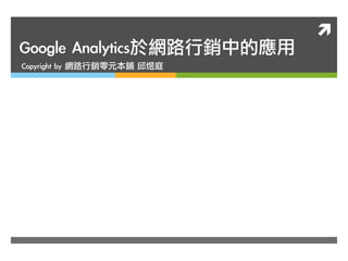 ì
Google	 Analytics於網路行銷中的應用
Copyright	 by	 網路行銷零元本鋪	 邱煜庭
 