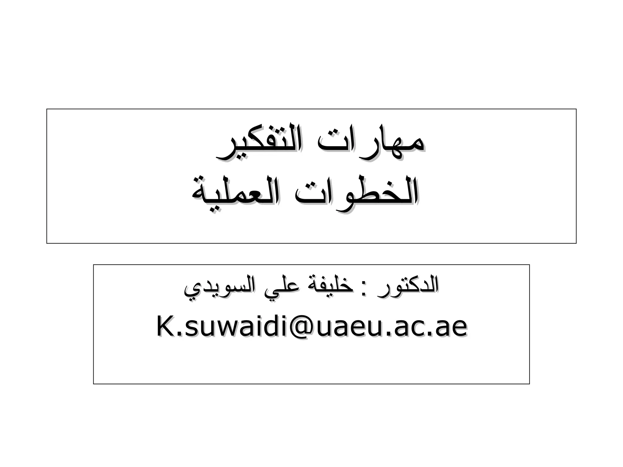 ‫مهارات التفكير‬
   ‫الخطوات العملية‬
  ‫الدكتور : خليفة علي السويدي‬
‫‪K.suwaidi@uaeu.ac.ae‬‬



                                ‫1‬
 