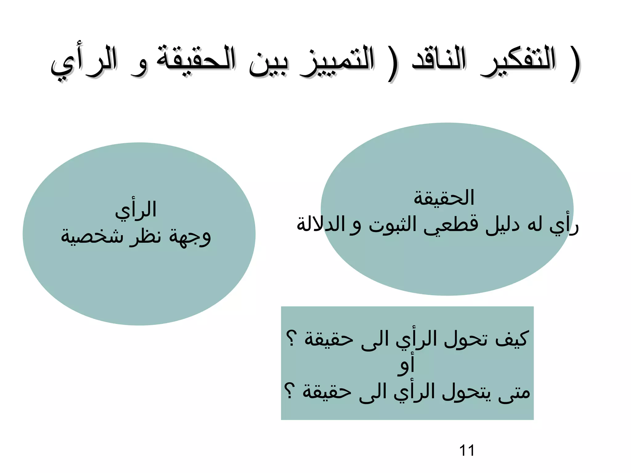 ‫) التفكير الناقد ) التمييز بين الحقيقة و الرأي‬


                                   ‫الحقيقة‬
    ‫الرأي‬
                     ‫رأي له دليل اقطعي الثبوت و الدللة‬
‫وجهة سنظر شخصية‬



                    ‫كيف تحول الرأي الى حقيقة ؟‬
                                ‫أو‬
                    ‫متى يتحول الرأي الى حقيقة ؟‬

                                       ‫11‬
 