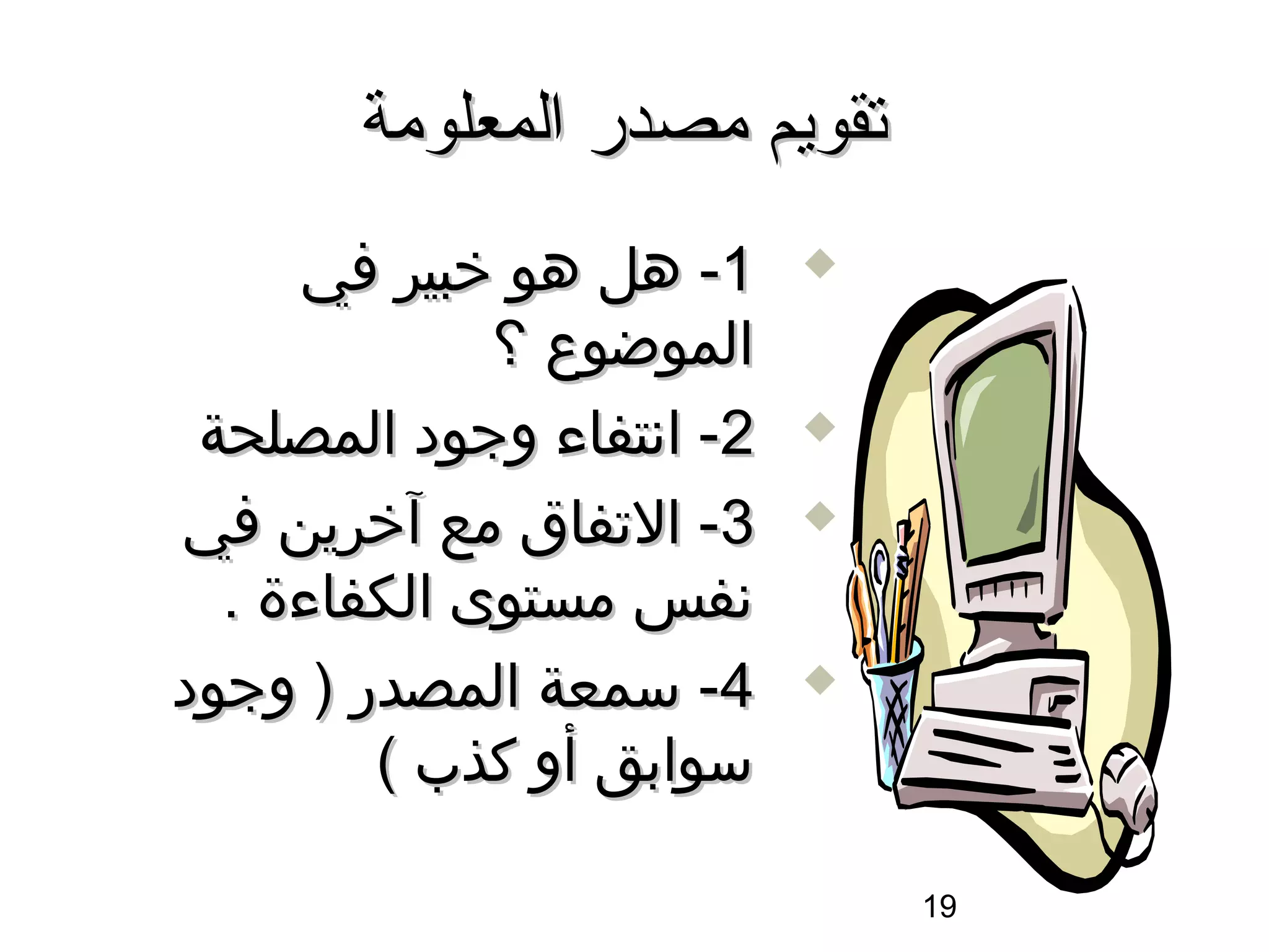 ‫تقويم مصدر المعلومة‬
     ‫1- هل هو خبير في‬      ‫‪‬‬

             ‫الموضوع ؟‬
 ‫2- اسنتفاء وجود المصلحة‬   ‫‪‬‬

‫3- التفاق مع آخرين في‬      ‫‪‬‬

  ‫سنفس مستوى الكفاءة .‬
‫4- سمعة المصدر ) وجود‬      ‫‪‬‬

        ‫سوابق أو كذب (‬

                               ‫91‬
 