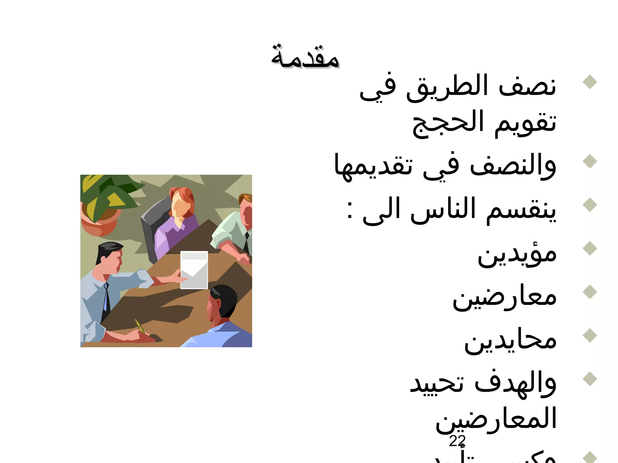 ‫مقدمة‬
       ‫سنصف الطريق في‬     ‫‪‬‬

           ‫تقويم الحجج‬
    ‫والنصف في تقديمها‬     ‫‪‬‬

     ‫ينقسم الناس الى :‬    ‫‪‬‬

                 ‫مؤيدين‬   ‫‪‬‬

               ‫معارضين‬    ‫‪‬‬

                ‫محايدين‬   ‫‪‬‬

           ‫والهدف تحييد‬   ‫‪‬‬

              ‫المعارضين‬
             ‫22‬
 