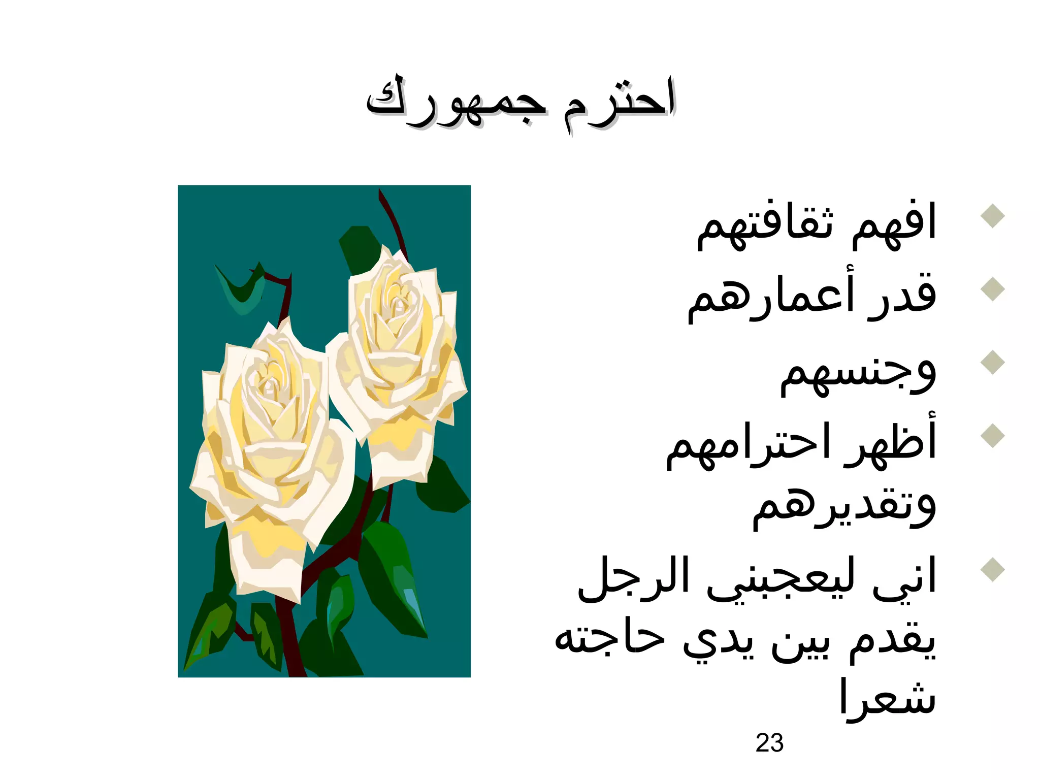 ‫احترم جمهورك‬
             ‫افهم ثقافتهم‬    ‫‪‬‬

             ‫اقدر أعمارهم‬    ‫‪‬‬

                 ‫وجنسهم‬      ‫‪‬‬

            ‫أظهر احترامهم‬    ‫‪‬‬

                ‫وتقديرهم‬
        ‫اسني ليعجبني الرجل‬   ‫‪‬‬

       ‫يقدم بين يدي حاجته‬
                    ‫شعرا‬
                ‫32‬
 