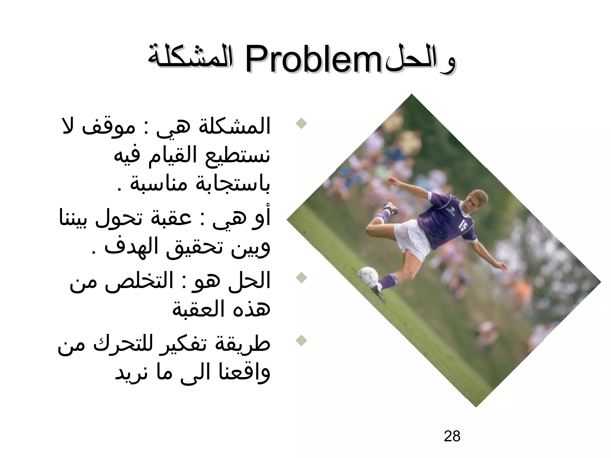 ‫والحل‪ Problem‬المشكلة‬
 ‫المشكلة هي : مواقف ل‬         ‫‪‬‬

       ‫سنستطيع القيام فيه‬
        ‫باستجابة مناسبة .‬
‫أو هي : عقبة تحول بيننا‬       ‫‪‬‬

     ‫وبين تحقيق الهدف .‬
  ‫الحل هو : التخلص من‬         ‫‪‬‬

               ‫هذه العقبة‬
‫طريقة تفكير للتحرك من‬         ‫‪‬‬

       ‫وااقعنا الى ما سنريد‬

                                  ‫82‬
 