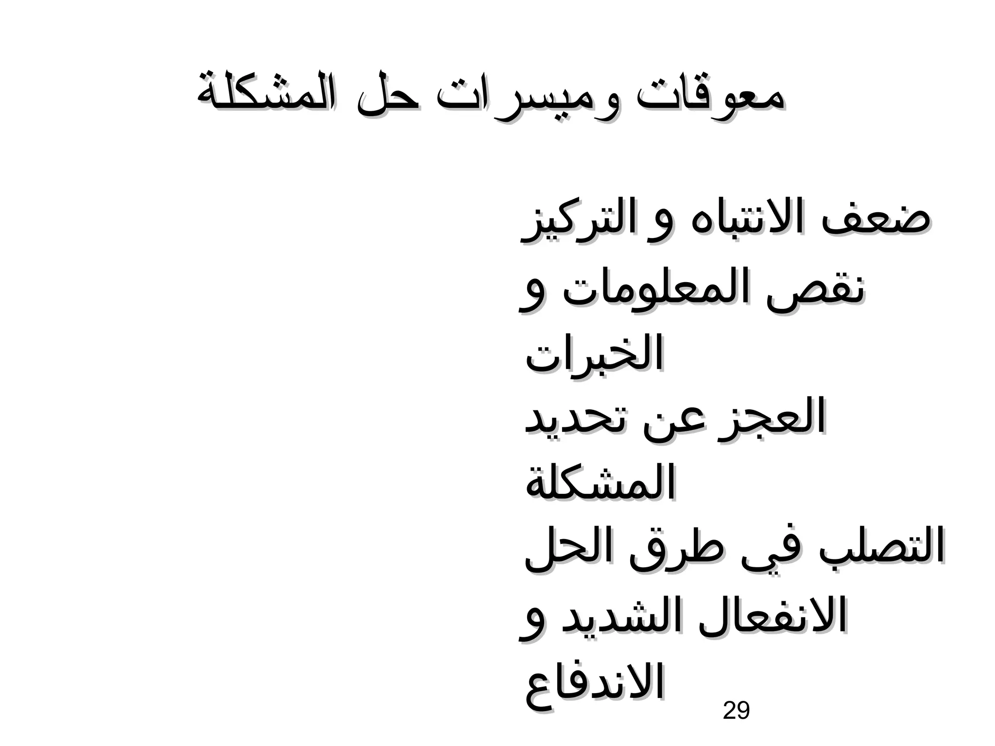 ‫معوقات وميسرات حل المشكلة‬
             ‫ضعف السنتباه و التركيز‬
             ‫سنقص المعلومات و‬
             ‫الخبرات‬
             ‫العجز عن تحديد‬
             ‫المشكلة‬
             ‫التصلب في طرق الحل‬
             ‫السنفعال الشديد و‬
             ‫92 السندفاع‬
 