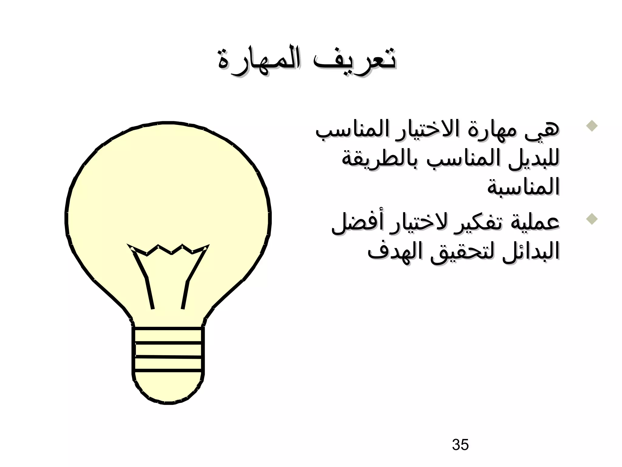 ‫تعريف المهارة‬
       ‫هي مهارة الختيار المناسب‬     ‫‪‬‬

         ‫للبديل المناسب بالطريقة‬
                         ‫المناسبة‬
        ‫عملية تفكير لختيار أفضل‬     ‫‪‬‬

           ‫البدائل لتحقيق الهدف‬




                     ‫53‬
 