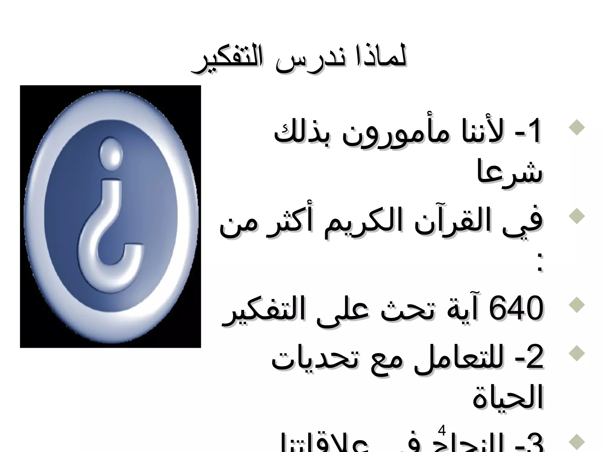 ‫لماذا ندرس التفكير‬
      ‫1- لسننا مأمورون بذلك‬   ‫‪‬‬

                     ‫شرعا‬
  ‫في القرآن الكريم أكثر من‬    ‫‪‬‬

                          ‫:‬
  ‫046 آية تحث على التفكير‬     ‫‪‬‬

     ‫2- للتعامل مع تحديات‬     ‫‪‬‬

                     ‫الحياة‬
                     ‫4‬
                              ‫‪‬‬
 