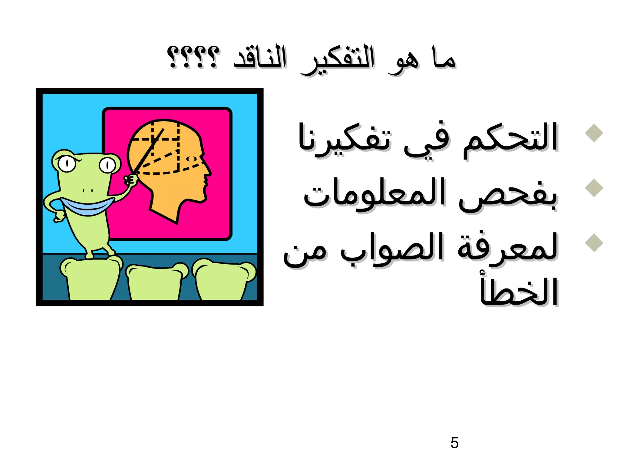 ‫ما هو التفكير الناقد ؟؟؟؟‬

           ‫التحكم في تفكيرسنا‬   ‫‪‬‬

            ‫بفحص المعلومات‬      ‫‪‬‬

          ‫لمعرفة الصواب من‬      ‫‪‬‬

                        ‫الخطأ‬


                        ‫5‬
 