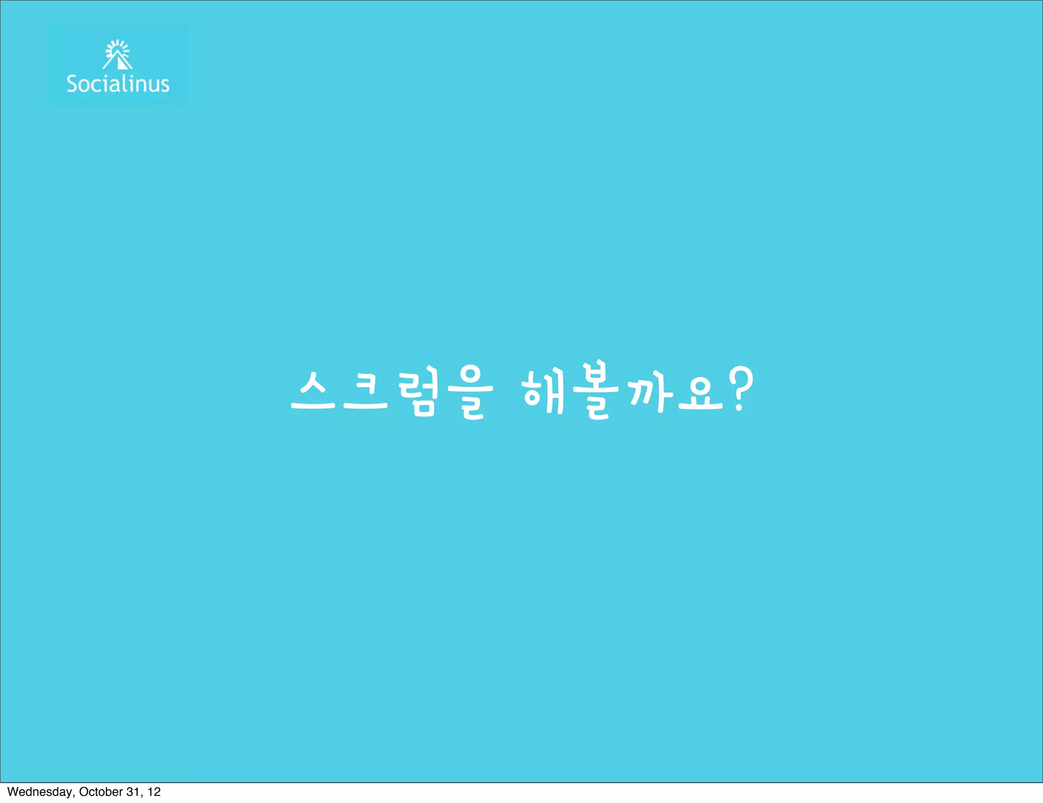 스크럼을 해볼까요?




Wednesday, October 31, 12
 